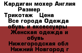 Кардиган мохер Англия Размер 48–50 (XL)Трикотаж › Цена ­ 1 200 - Все города Одежда, обувь и аксессуары » Женская одежда и обувь   . Нижегородская обл.,Нижний Новгород г.